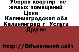 Уборка квартир, не жилых помещений › Цена ­ 70 - Калининградская обл., Калининград г. Услуги » Другие   